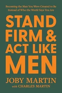 Stand Firm and Act Like Men by Joby Martin and Charles Martin, a Christian men's book that provides biblical guidance on faith, leadership, courage, and godly manhood for men seeking to grow spiritually.